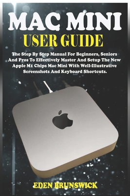 Mac Mini User Guide: The Step By Step Manual For Beginners, Seniors And Pros To Effectively Master And Setup The New Apple M1 Chips Mac Min Cover Image