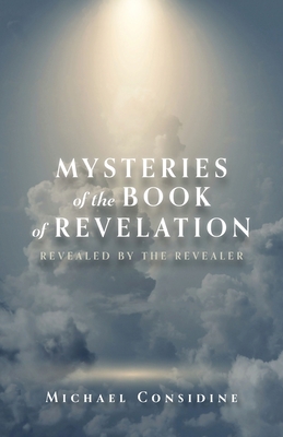 Mysteries of the Book of Revelation: Revealed by the Revealer By Michael Considine Cover Image