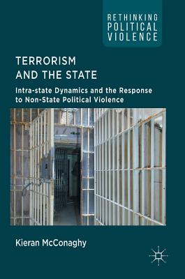 Terrorism and the State: Intra-State Dynamics and the Response to Non-State Political Violence (Rethinking Political Violence)