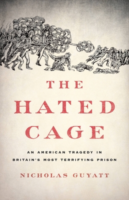 The Hated Cage: An American Tragedy in Britain's Most Terrifying Prison By Nicholas Guyatt Cover Image