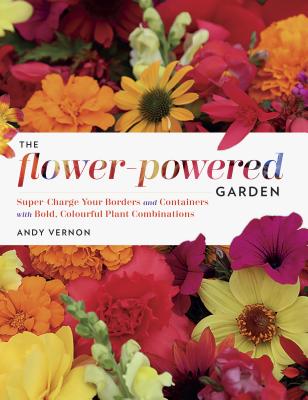 The Flower-Powered Garden: Supercharge Your Borders and Containers with Bold, Colourful Plant Combinations