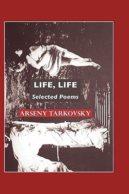 Life, Life: Selected Poems (European Poets) By Arseny Tarkovsky, Jeremy Mark Robinson (Editor), Virginia Rounding (Translator) Cover Image