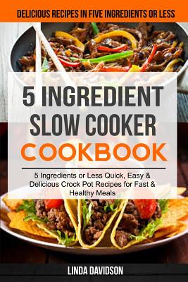 5 Ingredient Slow Cooker Cookbook: (2 in 1): 5 Ingredient or Less Quick, Easy & Delicious Crockpot Recipes for Fast & Healthy Meals (Delicious Recipes By Pamela Fisher, Linda Davidson Cover Image