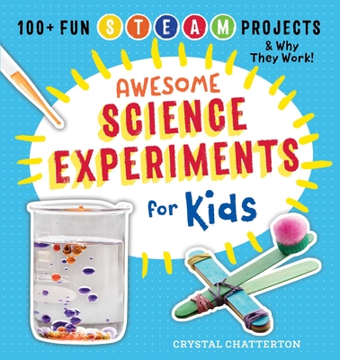 Awesome Science Experiments for Kids: 100+ Fun STEM / STEAM Projects and Why They Work (Awesome STEAM Activities for Kids) By Crystal Chatterton Cover Image