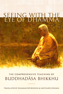 Seeing with the Eye of Dhamma: The Comprehensive Teaching of Buddhadasa Bhikkhu By Buddhadasa Bhikkhu, Upasaka Santikaro (Editor), Upasaka Santikaro (Translated by), Dhammavidu Bhikkhu (Translated by) Cover Image