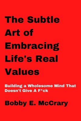 The Art of Embracing Life's Real Values: Building a Wholesome Mind That Doesn't Give A F*ck Cover Image
