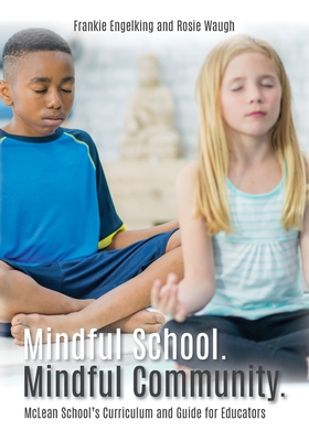 Mindful School. Mindful Community.: McLean School's Curriculum and Guide for Educators Information, Resources, and Materials to Develop, Implement, an By Frankie Engelking, Rosie Waugh Cover Image
