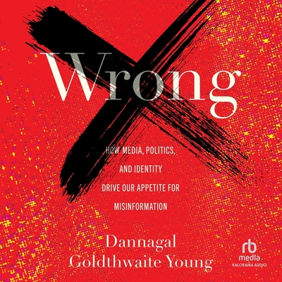 Wrong: How Media, Politics, and Identity Drive Our Appetite for Misinformation Cover Image