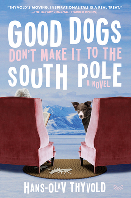 Good Dogs Don't Make It to the South Pole: A Novel By Hans-Olav Thyvold, Marie Ostby (Translated by), Chandler Crawford Agency Inc. (Translated by) Cover Image