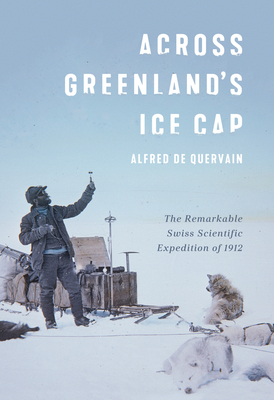 Across Greenland's Ice Cap: The Remarkable Swiss Scientific Expedition of 1912 By Alfred de Quervain, Martin Hood (Editor), Martin Hood (Introduction by), Martin Lüthi (Introduction by), Andreas Vieli (Introduction by), Martin Hood (Introduction by), Martin Lüthi (Introduction by), Andreas Vieli (Introduction by) Cover Image