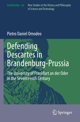 Defending Descartes in Brandenburg-Prussia: The University of Frankfurt an Der Oder in the Seventeenth Century (Archimedes #62)