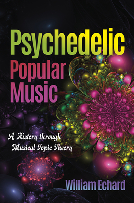 Psychedelic Popular Music: A History Through Musical Topic Theory (Musical Meaning and Interpretation)