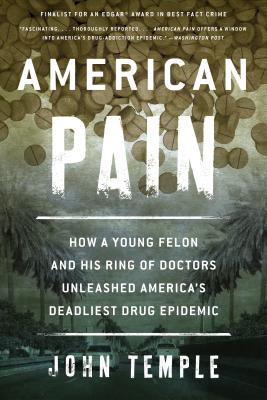 American Pain: How a Young Felon and His Ring of Doctors Unleashed America's Deadliest Drug Epidemic By John Temple Cover Image