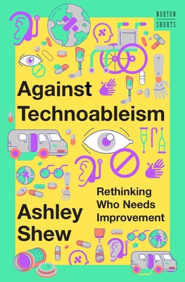 Against Technoableism: Rethinking Who Needs Improvement (A Norton Short) Cover Image