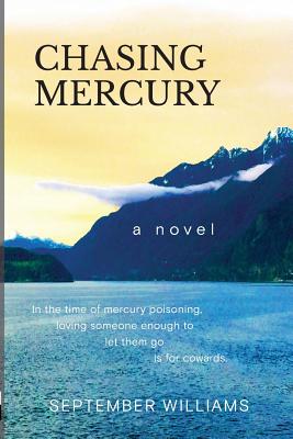 Chasing Mercury: In the time of Mercury Poisoning Loving Someone Enough to Let Them Go is for Cowards (Chasing Mercury Toxic Trilogy #1) By September Williams, Susan Dalsimer (Editor), Marta Johansen (Cover Design by) Cover Image