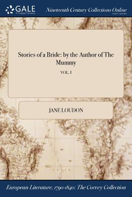 Stories of a Bride: by the Author of The Mummy; VOL. I By Jane Loudon Cover Image