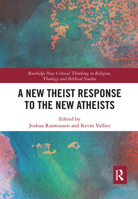 A New Theist Response to the New Atheists (Routledge New Critical Thinking in Religion) By Kevin Vallier (Editor), Joshua Rasmussen (Editor) Cover Image