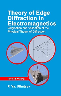Theory of Edge Diffraction in Electromagnetics: Origination and Validation of the Physical Theory of Diffraction (Electromagnetics and Radar) By P. Ya Ufimtsev, Andrew J. Terzuoli (Editor), Richard D. Moore (Translator) Cover Image
