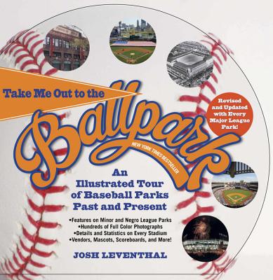 Take Me Out to the Ballpark Revised and Updated: An Illustrated Tour of Baseball Parks Past and Present Featuring Every Major League Park, Plus Minor League and Negro League Parks By Josh Leventhal Cover Image