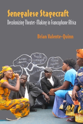 Senegalese Stagecraft: Decolonizing Theater-Making in Francophone Africa (Performance Works) By Brian Valente-Quinn Cover Image