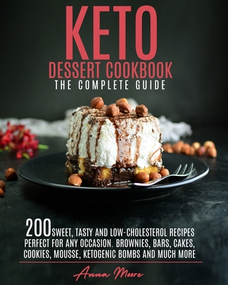 Keto Dessert Cookbook - The Complete Guide: 200 Sweet, Tasty and Low-Cholesterol Recipes Perfect for Any Occasion. Brownies, Bars, Cakes, Cookies, Mou Cover Image