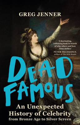 Dead Famous: An Unexpected History of Celebrity from Bronze Age to Silver Screen By Greg Jenner Cover Image