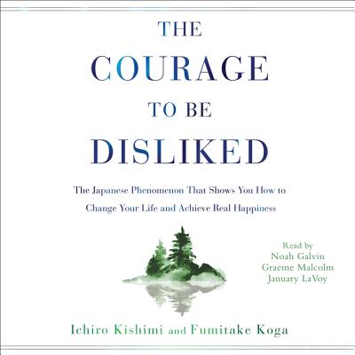 The Courage to Be Disliked: How to Free Yourself, Change Your Life, and Achieve Real Happiness By Ichiro Kishimi, Fumitake Koga, Noah Galvin (Read by) Cover Image