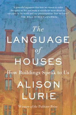 The Language of Houses: How Buildings Speak to Us By Alison Lurie Cover Image