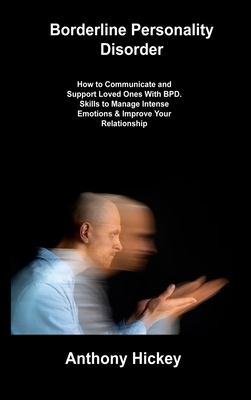 Borderline Personality Disorder: How to Communicate and Support Loved Ones With BPD. Skills to Manage Intense Emotions & Improve Your Relationship Cover Image