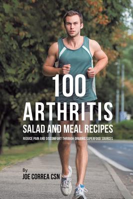 100 Arthritis Salad and Meal Recipes: Reduce Pain and Discomfort through Organic Superfood Sources Cover Image