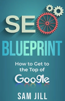 SEO Blueprint: How To Get To The Top Of Google By Sam Jill Cover Image