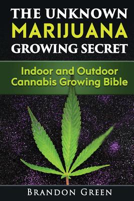 The Unknown Marijuana Growing Secret: Indoor and Outdoor Cannabis Growing Bible Cover Image