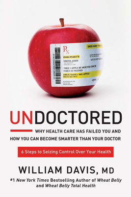 Undoctored: Why Health Care Has Failed You and How You Can Become Smarter Than Your Doctor By William Davis Cover Image