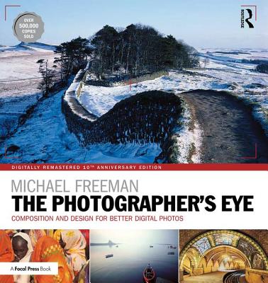 The Photographer's Eye Digitally Remastered 10th Anniversary Edition: Composition and Design for Better Digital Photos By Michael Freeman Cover Image