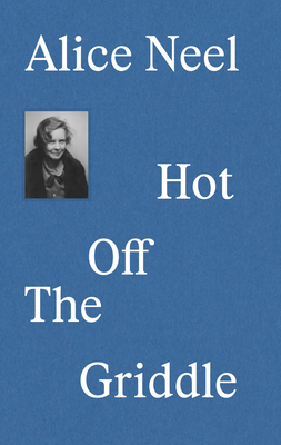 Alice Neel: Hot Off the Griddle By Eleanor Nairne Cover Image