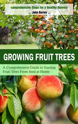 Growing Fruit Trees: Comprehensive Steps for a Healthy Harvest (A Comprehensive Guide to Starting Fruit Trees From Seed at Home) Cover Image