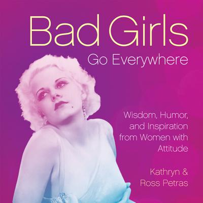 Bad Girls Go Everywhere: Wisdom, Humor, and Inspiration from Women with Attitude By Kathryn Petras, Ross Petras Cover Image