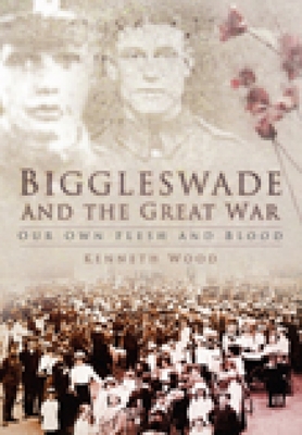 Biggleswade and the Great War: Our Own Flesh and Blood By Kenneth Wood Cover Image