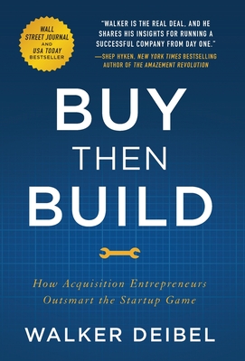 Buy Then Build: How Acquisition Entrepreneurs Outsmart the Startup Game By Walker Deibel Cover Image
