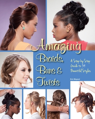 Amazing Braids, Buns & Twists: A Step-by-Step Guide to 34 Beautiful Styles By Eric Mayost Cover Image