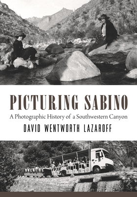 Picturing Sabino: A Photographic History of a Southwestern Canyon (Southwest Center Series ) By David Wentworth Lazaroff Cover Image