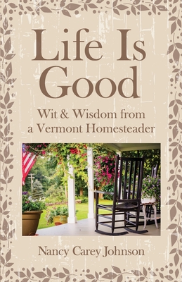 Life Is Good: Wit & Wisdom of a Vermont Homesteader By Nancy Carey Johnson Cover Image