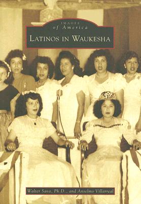 Latinos in Waukesha (Images of America) By Walter Sava Ph. D., Anselmo Villarreal Cover Image