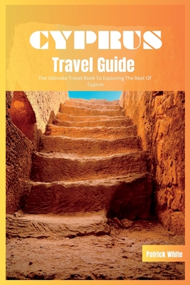 Cyprus Travel Guide 2024: The Ultimate Travel Book To Exploring The Best of Cyprus By Patrick White Cover Image