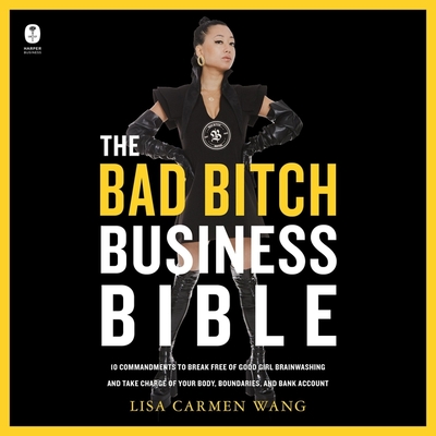 The Bad Bitch Business Bible: 10 Commandments to Break Free of Good Girl Brainwashing and Take Charge of Your Body, Boundaries, and Bank Account