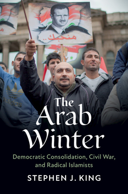 The Arab Winter: Democratic Consolidation, Civil War, and Radical Islamists By Stephen J. King Cover Image