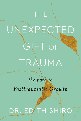 The Unexpected Gift of Trauma: The Path to Posttraumatic Growth By Dr. Edith Shiro Cover Image