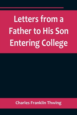 Letters from a Father to His Son Entering College By Charles Franklin Thwing Cover Image