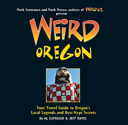 Weird Oregon: Your Travel Guide to Oregon's Local Legends and Best Kept Secrets Volume 14 By Al Eufrasio, Jefferson Davis, Mark Moran (Foreword by) Cover Image