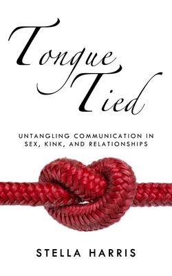 Tongue Tied: Untangling Communication in Sex, Kink, and Relationships By Stella Harris Cover Image